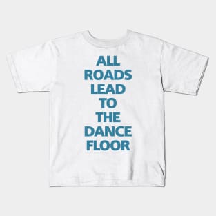 ALL ROADS LEAD TO THE DANCE FLOOR Kids T-Shirt